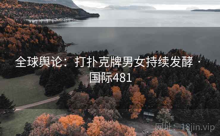 全球舆论：打扑克牌男女持续发酵 · 国际481  第2张