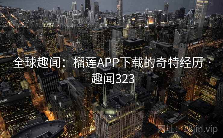 全球趣闻：榴莲APP下载的奇特经历 · 趣闻323  第1张