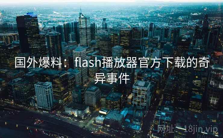 国外爆料：flash播放器官方下载的奇异事件  第1张