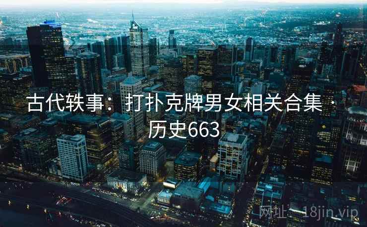 古代轶事:打扑克牌男女相关合集 · 历史663 第1张 古代轶事:打扑克牌男女相关合集 · 历史663 第1张