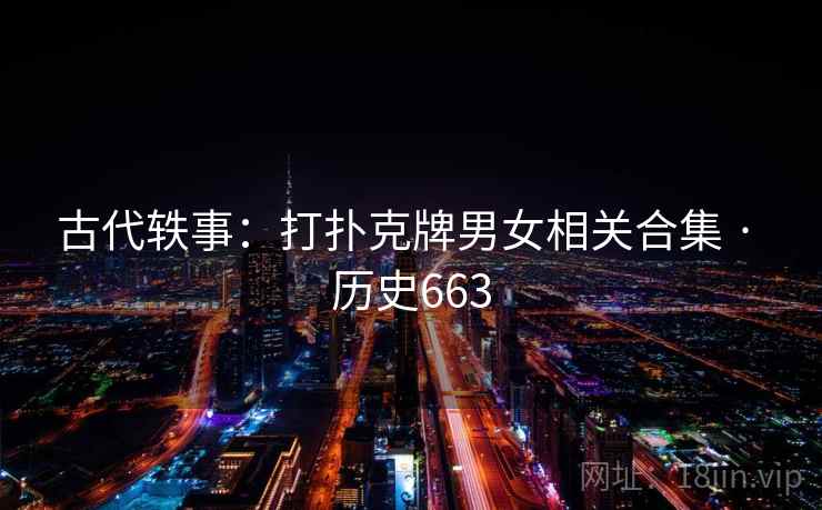 古代轶事:打扑克牌男女相关合集 · 历史663 第2张 古代轶事:打扑克牌男女相关合集 · 历史663 第2张