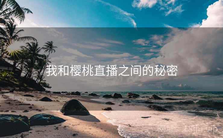 我和樱桃直播之间的秘密 第2张 我和樱桃直播之间的秘密 第2张