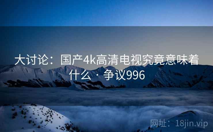 大讨论:国产4k高清电视究竟意味着什么 · 争议996 第1张 大讨论:国产4k高清电视究竟意味着什么 · 争议996 第1张