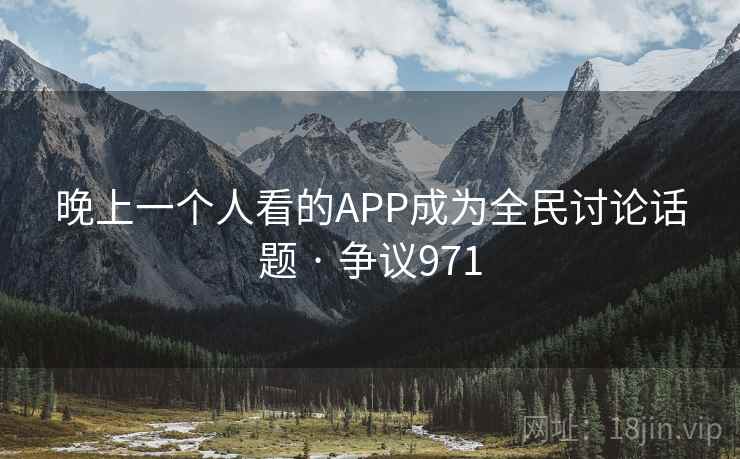 晚上一个人看的APP成为全民讨论话题 · 争议971 第1张 晚上一个人看的APP成为全民讨论话题 · 争议971 第1张