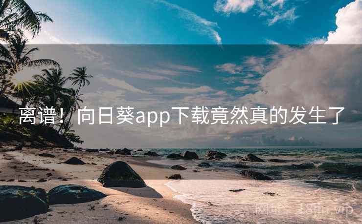 离谱！向日葵app下载竟然真的发生了