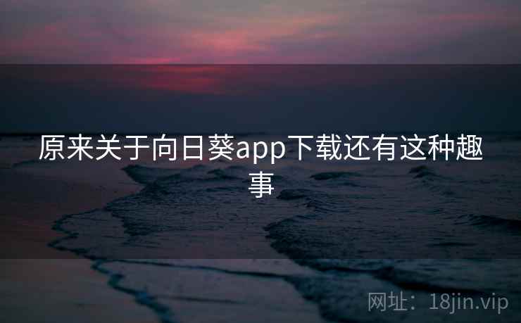 原来关于向日葵app下载还有这种趣事 第2张 原来关于向日葵app下载还有这种趣事 第2张