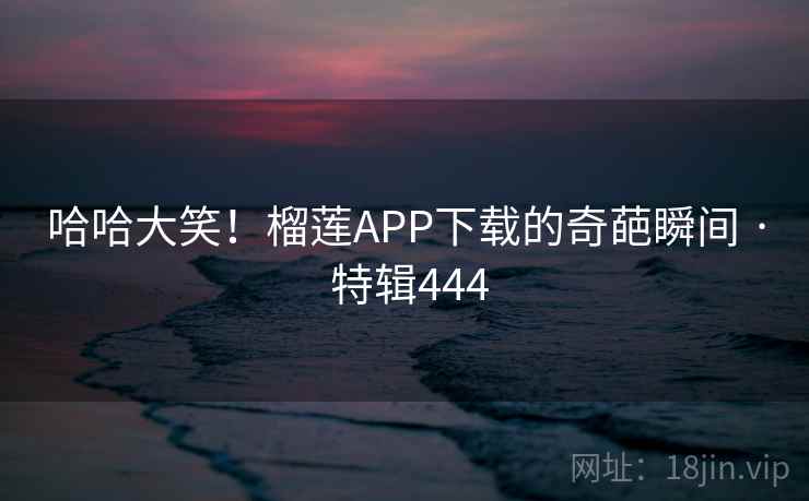 哈哈大笑!榴莲APP下载的奇葩瞬间 · 特辑444 第1张 哈哈大笑!榴莲APP下载的奇葩瞬间 · 特辑444 第1张
