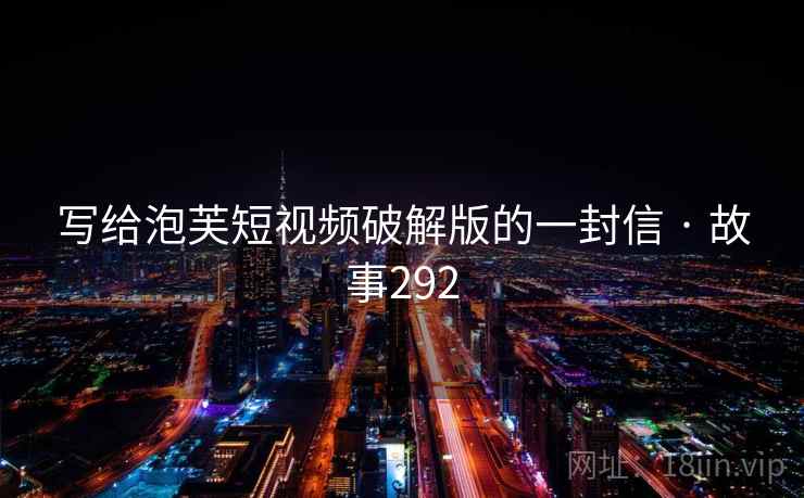 写给泡芙短视频破解版的一封信 · 故事292  第2张