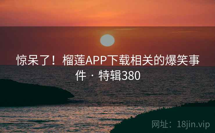 惊呆了!榴莲APP下载相关的爆笑事件 · 特辑380 第2张 惊呆了!榴莲APP下载相关的爆笑事件 · 特辑380 第2张