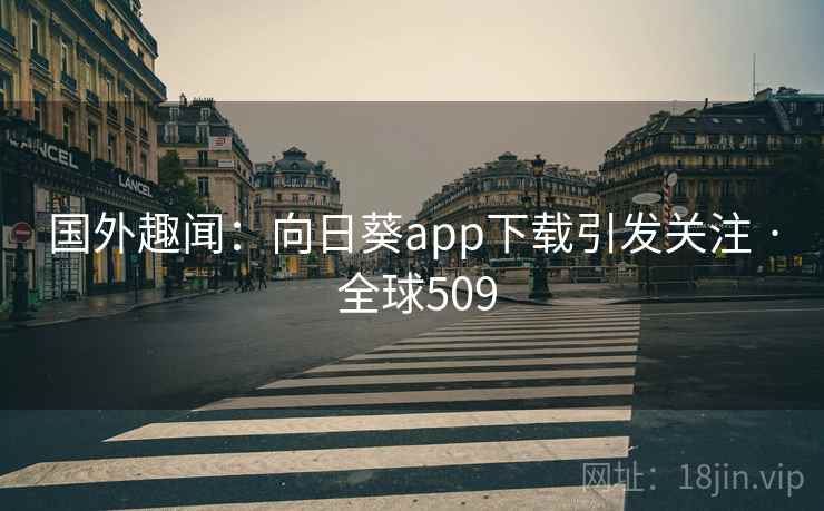 国外趣闻:向日葵app下载引发关注 · 全球509 第2张 国外趣闻:向日葵app下载引发关注 · 全球509 第2张