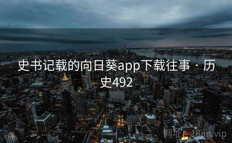 史书记载的向日葵app下载往事 · 历史492 第2张 史书记载的向日葵app下载往事 · 历史492 第2张