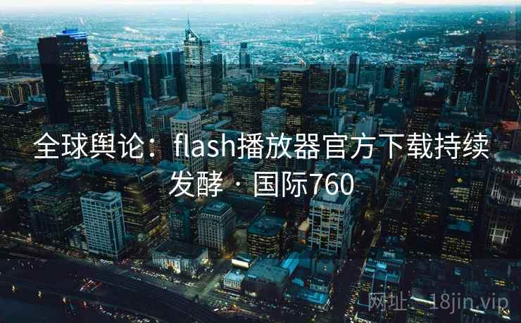 全球舆论：flash播放器官方下载持续发酵 · 国际760  第1张