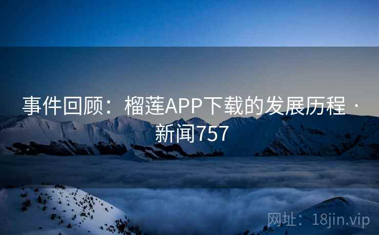 事件回顾:榴莲APP下载的发展历程 · 新闻757 第1张 事件回顾:榴莲APP下载的发展历程 · 新闻757 第1张