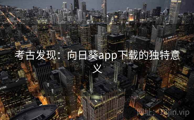 考古发现：向日葵app下载的独特意义  第1张