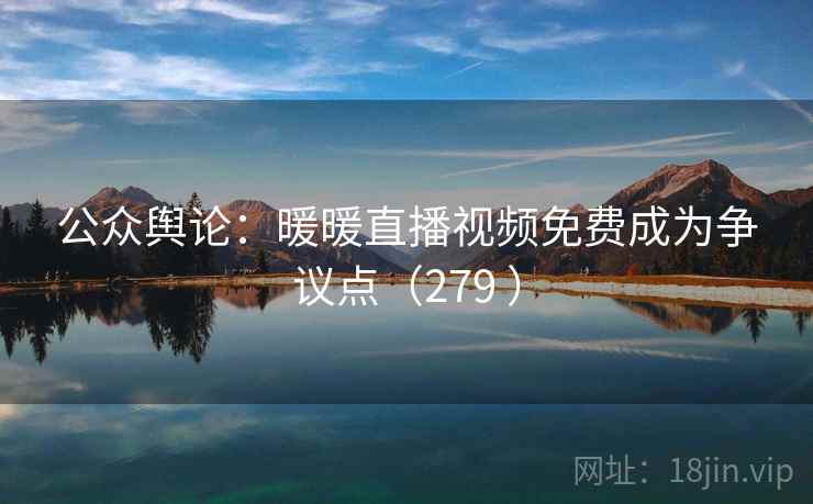 公众舆论：暖暖直播视频免费成为争议点（279 ）