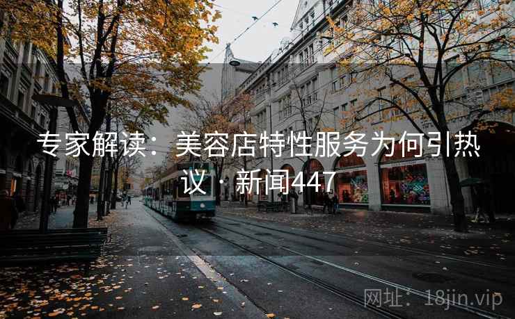 专家解读：美容店特性服务为何引热议 · 新闻447