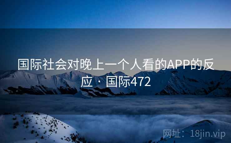 国际社会对晚上一个人看的APP的反应 · 国际472  第1张