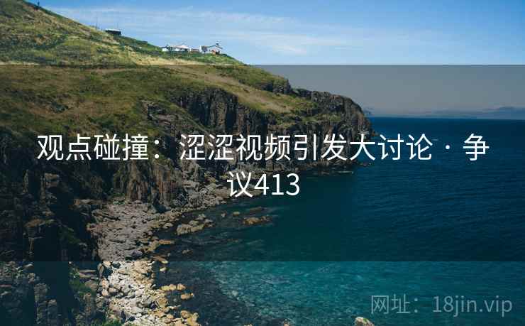 观点碰撞：涩涩视频引发大讨论 · 争议413  第1张