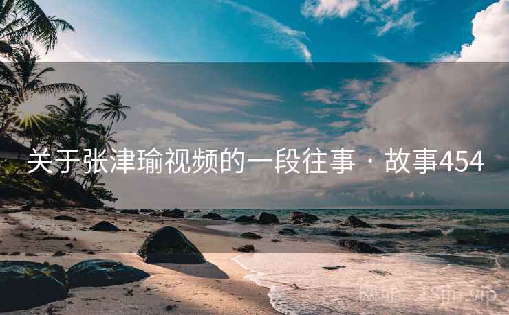 关于张津瑜视频的一段往事 · 故事454