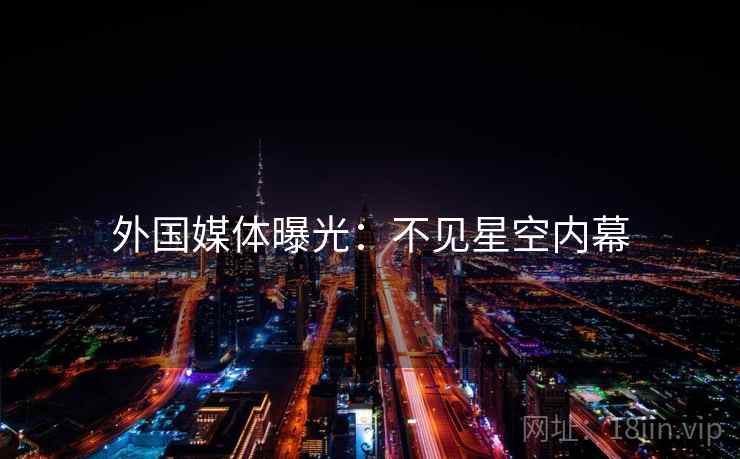 外国媒体曝光：不见星空内幕