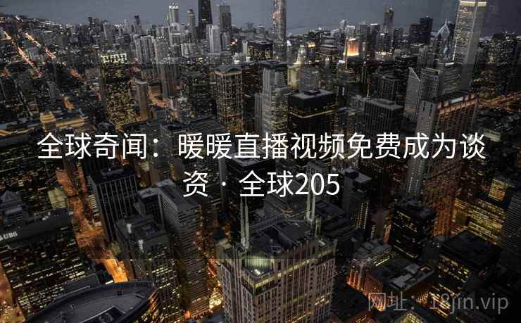 全球奇闻：暖暖直播视频免费成为谈资 · 全球205
