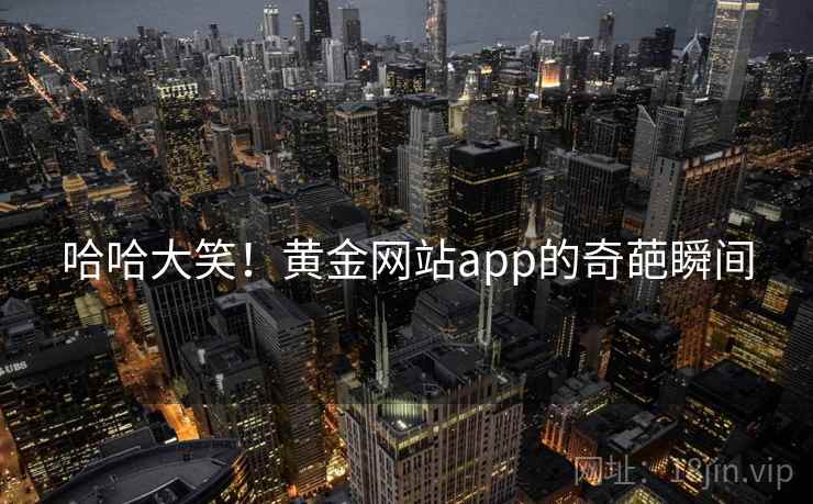 哈哈大笑！黄金网站app的奇葩瞬间  第1张