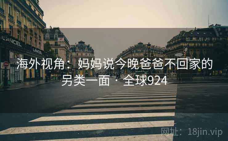 海外视角：妈妈说今晚爸爸不回家的另类一面 · 全球924  第1张