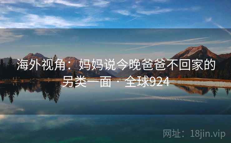 海外视角：妈妈说今晚爸爸不回家的另类一面 · 全球924  第2张