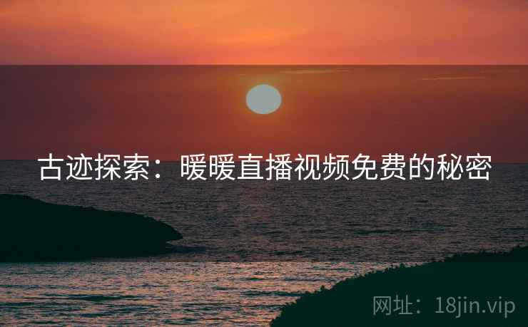 古迹探索：暖暖直播视频免费的秘密  第2张