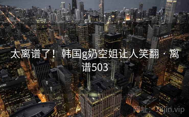 太离谱了！韩国g奶空姐让人笑翻 · 离谱503  第2张