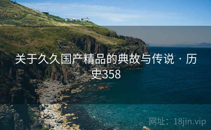 关于久久国产精品的典故与传说 · 历史358  第2张