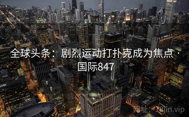 全球头条：剧烈运动打扑克成为焦点 · 国际847  第2张
