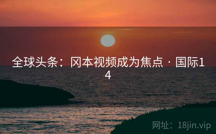 全球头条：冈本视频成为焦点 · 国际14