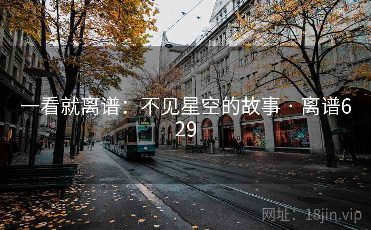 一看就离谱：不见星空的故事 · 离谱629
