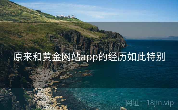 原来和黄金网站app的经历如此特别  第2张