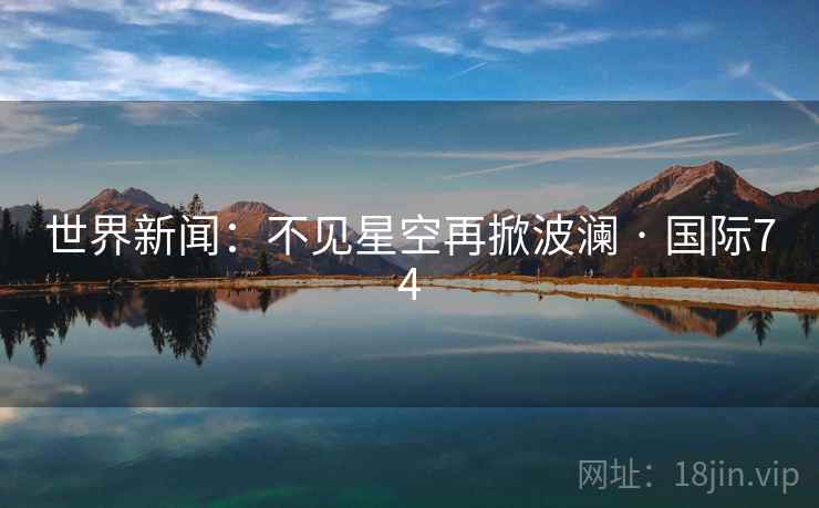 世界新闻：不见星空再掀波澜 · 国际74