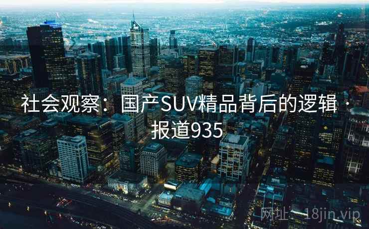社会观察：国产SUV精品背后的逻辑 · 报道935  第2张