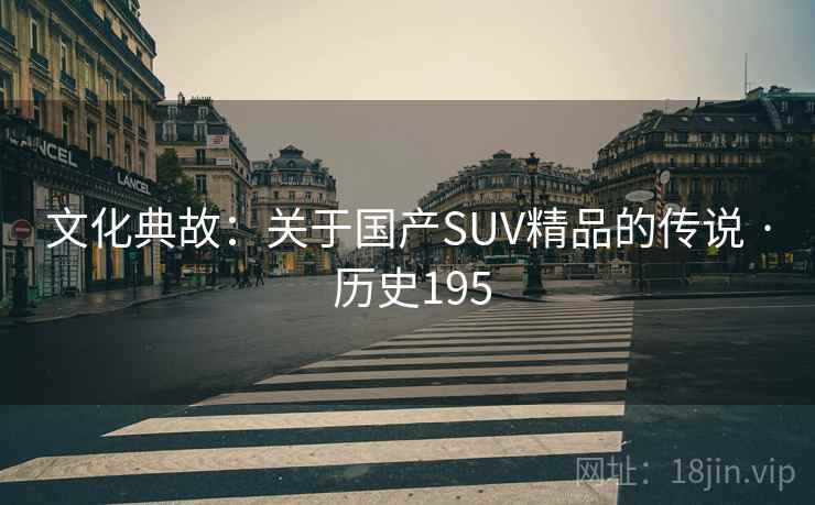 文化典故：关于国产SUV精品的传说 · 历史195  第2张