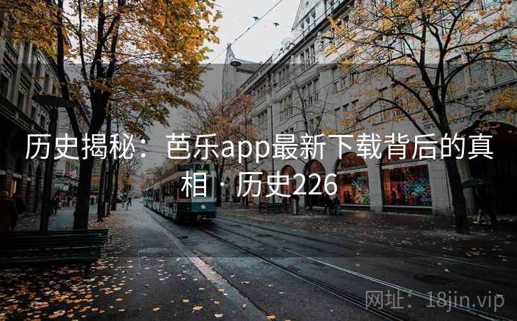 历史揭秘：芭乐app最新下载背后的真相 · 历史226  第1张