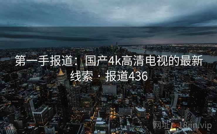 第一手报道：国产4k高清电视的最新线索 · 报道436  第1张