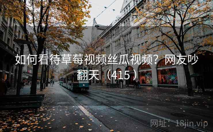 如何看待草莓视频丝瓜视频？网友吵翻天（415 ）  第2张