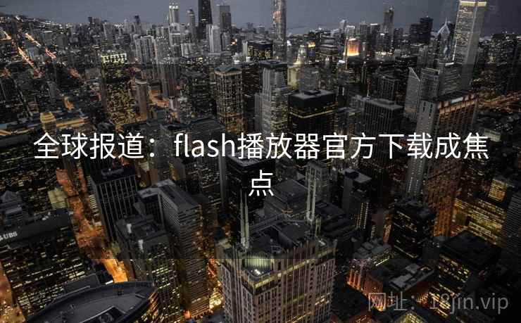 全球报道：flash播放器官方下载成焦点  第1张