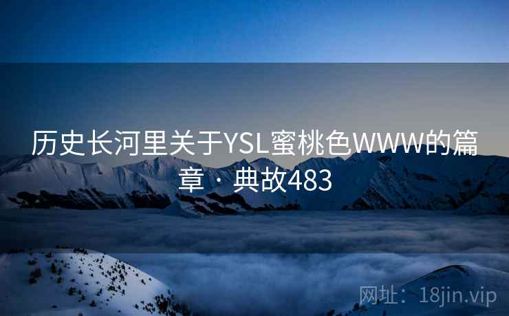 历史长河里关于YSL蜜桃色WWW的篇章 · 典故483  第1张