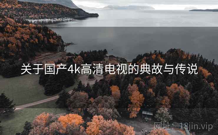 关于国产4k高清电视的典故与传说  第2张