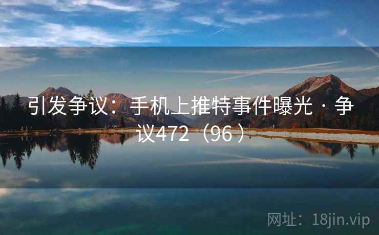 引发争议：手机上推特事件曝光 · 争议472（96 ）  第1张