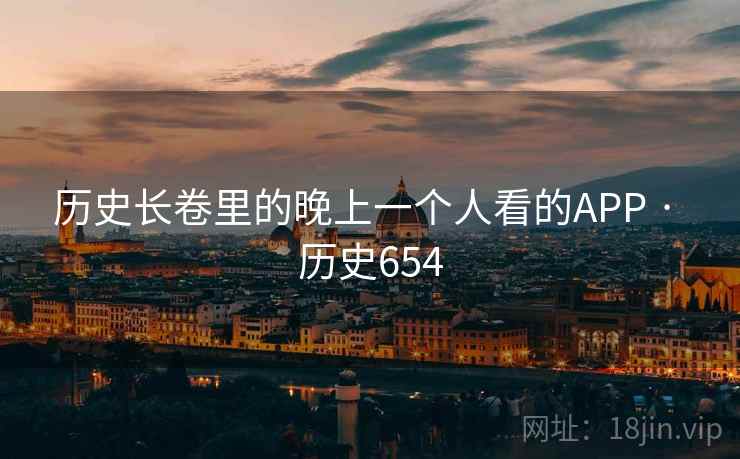 历史长卷里的晚上一个人看的APP · 历史654  第2张