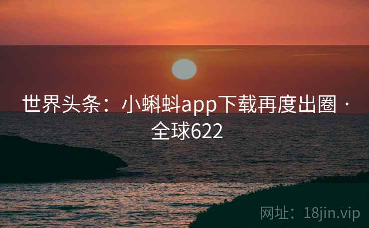 世界头条：小蝌蚪app下载再度出圈 · 全球622  第2张